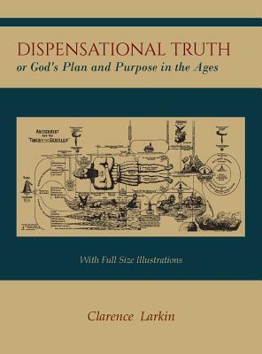 Dispensational Truth [with Full Size Illustrations], or God's Plan and Purpose in the Ages by Clarence Larkin