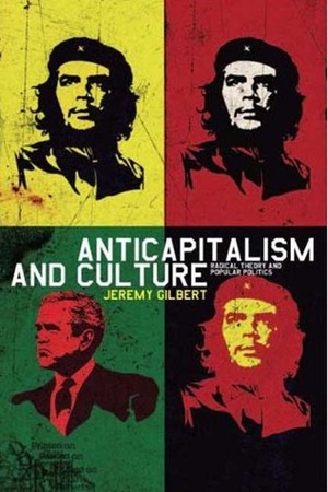 Anticapitalism and Culture: Radical Theory and Popular Politics by Jeremy Gilbert