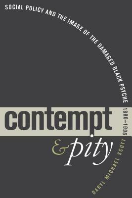 Contempt and Pity: Social Policy and the Image of the Damaged Black Psyche, 1880-1996 by Daryl Michael Scott