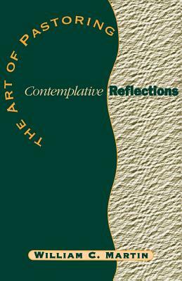 The Art of Pastoring Contemplative Reflections by William C. Martin