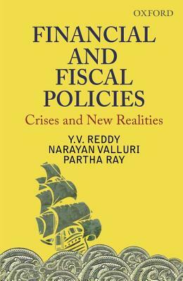 Financial and Fiscal Policies: Crises and New Realities by Y. V. Reddy, Narayan Valluri, Partha Ray