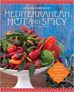 Mediterranean Hot and Spicy: Healthy, Fast, and Zesty Recipes from Southern Italy, Greece, Spain, the Middle East, and North Africa by Aglaia Kremezi