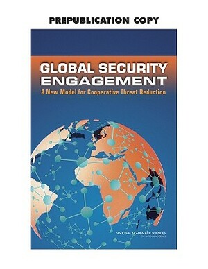 Global Security Engagement: A New Model for Cooperative Threat Reduction by Committee on International Security and, National Academy of Sciences, Policy and Global Affairs