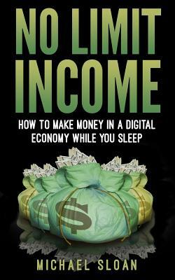 No Limit Income: How To Make Money In A Digital Economy While You Sleep by Michael Sloan