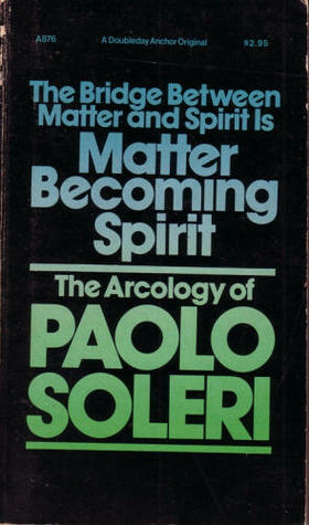 The Bridge Between Matter & Spirit is Matter Becoming Spirit: The Arcology of Paolo Soleri by Paolo Soleri