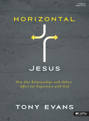 Horizontal Jesus - Bible Study Book: How Our Relationships with Others Affect Our Experience with God by Tony Evans