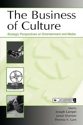 Business of Culture: Strategic Perspectives on Entertainment and Media by Joseph Lampel, Theresa K. Lant