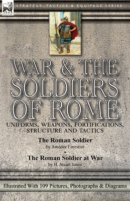 War & the Soldiers of Rome: Uniforms, Weapons, Fortifications, Structure and Tactics-The Roman Soldier by Amédée Forestier & The Roman Soldier at by Amédée Forestier, H. Stuart Jones