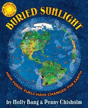 Buried Sunlight: How Fossil Fuels Have Changed the Earth by Penny Chisholm, Molly Bang