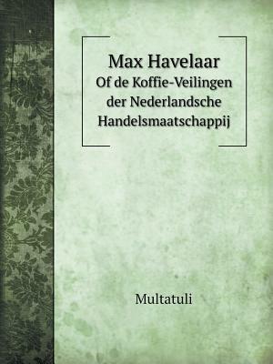 Max Havelaar of de Koffie-Veilingen Der Nederlandsche Handelsmaatschappij by Multatuli