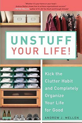 Unstuff Your Life!: Kick the Clutter Habit and Completely Organize Your Life for Good by Andrew J. Mellen