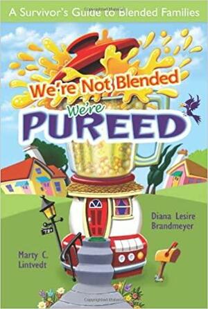 We're Not Blended, We're Pureed: A Survivor's Guide to Blended Families by Marty C. Lintvedt, Diana Lesire Brandmeyer
