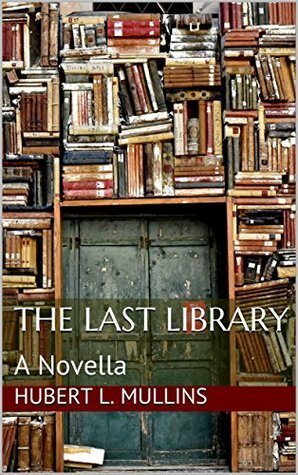 The Last Library: A Novella by Hubert L. Mullins