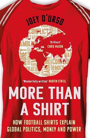 More Than a Shirt: How Football Shirts Explain Global Politics, Money and Power by Joey D'Urso