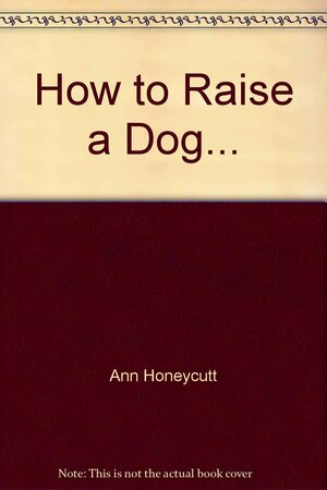 How To Raise a Dog in the City and in the Suburbs by Ann Honeycutt, James Thurber