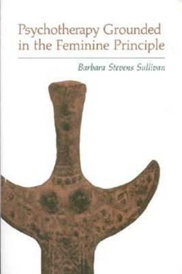 Psychotherapy Grounded in the Feminine Principle by Barbara Sullivan