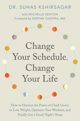 Change Your Schedule, Change Your Life: How to Harness the Power of Clock Genes to Lose Weight, Optimize Your Workout, and Finally Get a Good Night's by Michelle D. Seaton, Suhas Kshirsagar