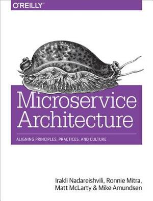 Microservice Architecture: Aligning Principles, Practices, and Culture by Irakli Nadareishvili, Matt McLarty, Ronnie Mitra