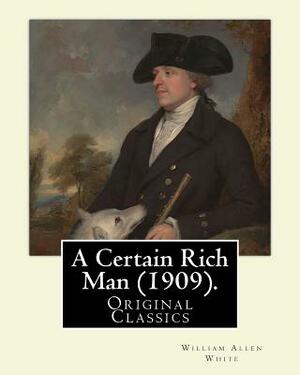 A Certain Rich Man (1909). By: William Allen White: (Original Classics) by William Allen White