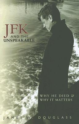 JFK and the Unspeakable: Why He Died & Why It Matters by James W. Douglass, James W. Douglass