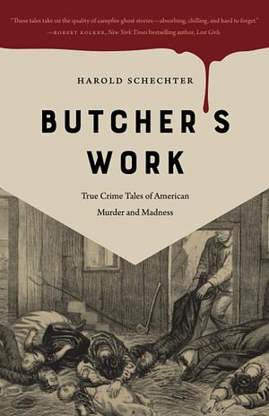 Butcher's Work: True Crime Tales of American Murder and Madness by Harold Schechter