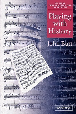 Playing with History: The Historical Approach to Musical Performance by John Butt