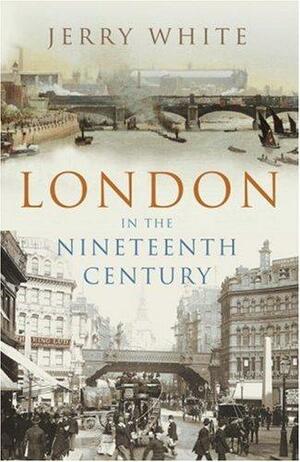 London in the Nineteenth Century: A Human Awful Wonder of God by Jerry White