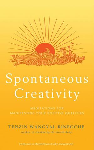 Spontaneous Creativity: Meditations for Manifesting Your Positive Qualities by Tenzin Wangyal, Tenzin Wangyal