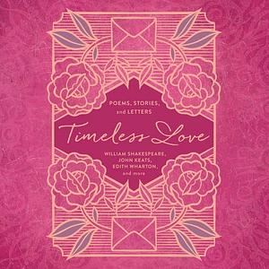 Timeless Love: Poems, Stories, and Letters by John Keats, Edith Wharton, William Shakespeare