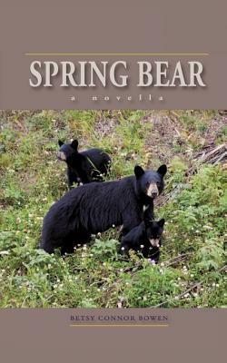 Spring Bear: A Novella by Betsy Connor Bowen