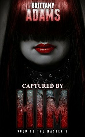 Captured By Him (Sold to the Master #1) by Brittany Adams