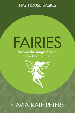 Faeries: Discover Who the Faeries Really Are, and How to Work with the Magic of Nature by Flavia Kate Peters