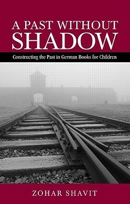 A Past Without Shadow: Constructing the Past in German Books for Children by Zohar Shavit, Aaron Jaffe
