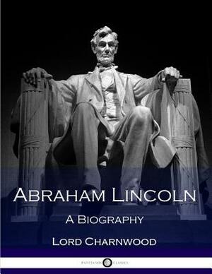 Abraham Lincoln: A Biography by Lord Charnwood