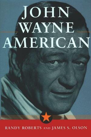 John Wayne: American by Randy W. Roberts, James Stuart Olson