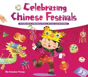 Celebrating Chinese Festivals: A Collection of Holiday Tales, Poems and Activities by Sanmu Tang