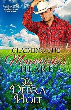 Claiming the Maverick's Heart: Can reliving the past bring about the redemption of two broken hearts? by Debra Holt, Debra Holt