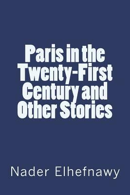 Paris in the Twenty-First Century and Other Stories by Nader Elhefnawy