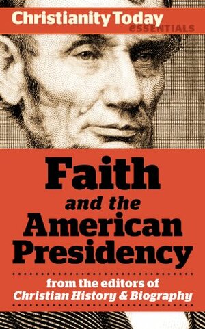 Faith and the American Presidency (Christianity Today Essentials) by Paul Kengor, Gary Scott Smith, Mark A. Noll, Richard Pierard, Paul Charles Merkley, Ronald C. White Jr., Christianity Today, Daniel L. Dreisbach, Mark Galli