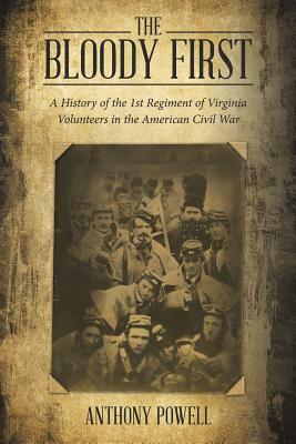 The Bloody First: A History of the 1st Regiment of Virginia Volunteers in the American Civil War by Anthony Powell