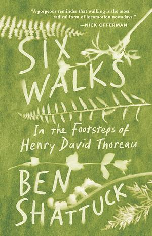 Six Walks: In the Footsteps of Henry David Thoreau by Ben Shattuck