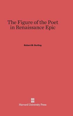The Figure of the Poet in Renaissance Epic by Robert M. Durling