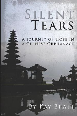 Silent Tears: A Journey of Hope in a Chinese Orphanage by Kay Bratt