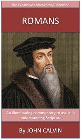 Calvin's Writings On Romans: The Expansive Commentary Collection by John Calvin