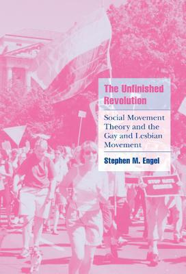 The Unfinished Revolution: Social Movement Theory and the Gay and Lesbian Movement by Stephen M. Engel