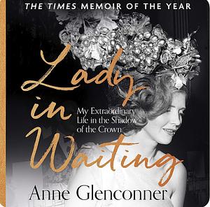 Lady in Waiting: My Extraordinary Life in the Shadow of the Crown by Anne Glenconner