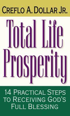 Total Life Prosperity: 14 Practical Steps to Receiving God's Full Blessing by Creflo A. Dollar