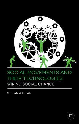 Social Movements and Their Technologies: Wiring Social Change by Stefania Milan