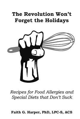 The Revolution Won't Forget the Holidays: Recipes for Food Allergies and Special Diets that Don't Suck by Faith G. Harper