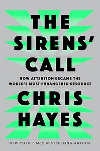 The Sirens' Call: How Attention Became the World's Most Endangered Resource by Chris Hayes